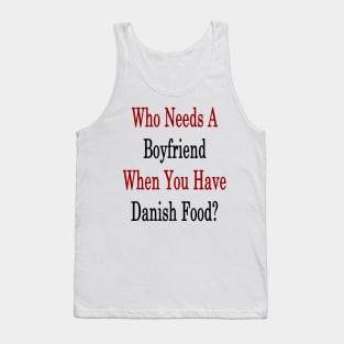 Who Needs A Boyfriend When You Have Danish Food? Tank Top